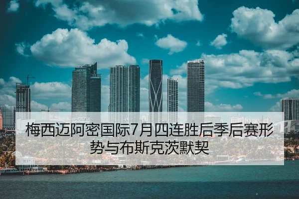 梅西迈阿密国际7月四连胜后季后赛形势与布斯克茨默契